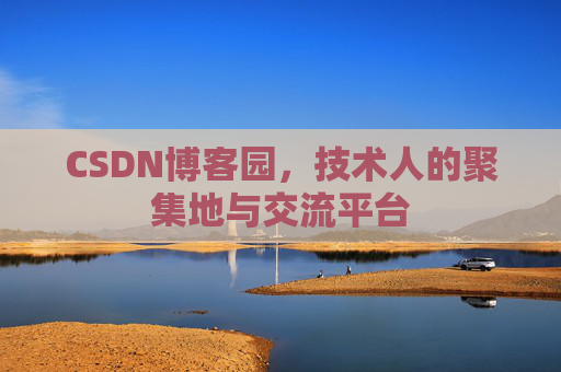 CSDN博客园,技术人的聚集地与交流平台 CSDN博客园,技术人的聚集地与交流平台